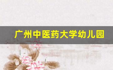 广州中医药大学幼儿园_中山大学南校区幼儿园 招生简章